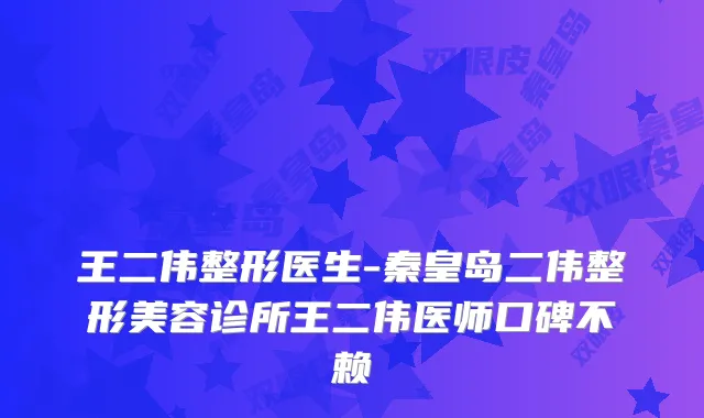 王二伟整形医生-秦皇岛二伟整形美容诊所王二伟医师口碑不赖