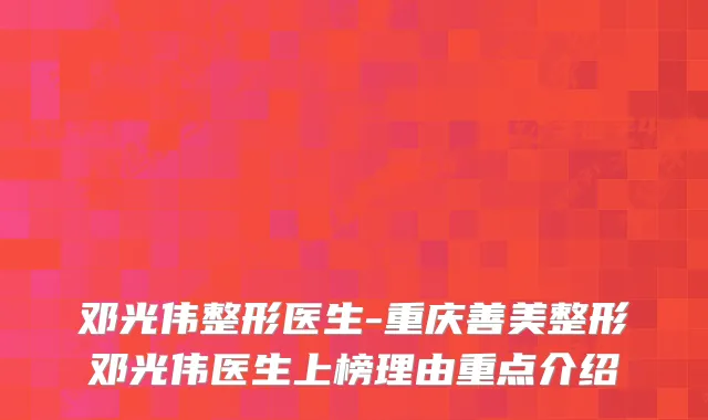 邓光伟整形医生-重庆善美整形邓光伟医生上榜理由重点介绍