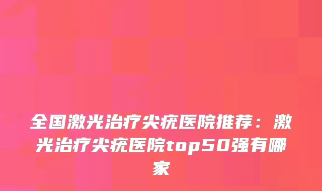 全国激光尖疣医院推荐：激光尖疣医院top50强有哪家