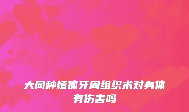 大同种植体牙周组织术对身体有伤害吗