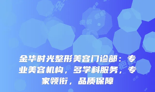 金华时光整形美容门诊部：专业美容机构，多学科服务，专家领衔，品质保障