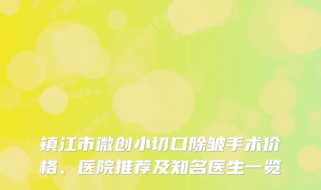镇江市微创小切口除皱手术价格、医院推荐及知名医生一览