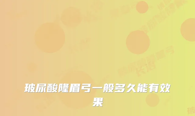 玻尿酸隆眉弓一般多久能有效果