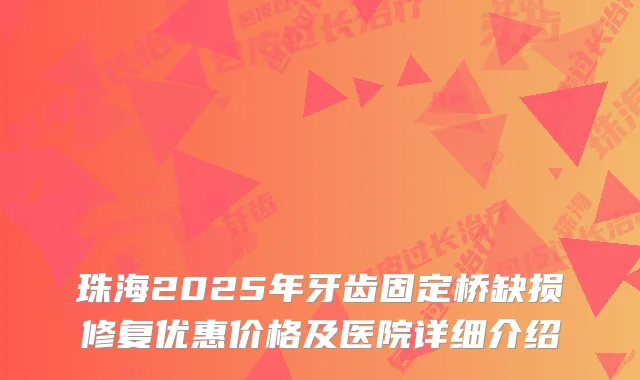珠海2025年牙齿固定桥缺损修复优惠价格及医院详细介绍