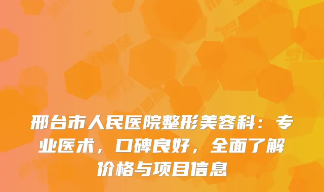 邢台市人民医院整形美容科:专业医术,口碑良好,全面了解价格与项目信息