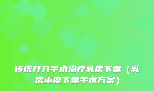 传统开刀手术乳房下垂（乳房重度下垂手术方案）