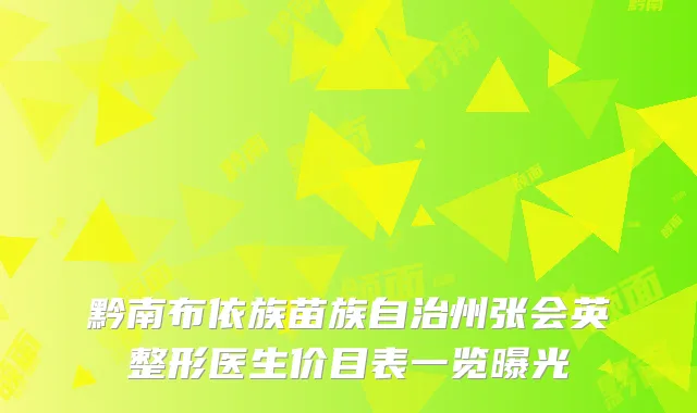 黔南布依族苗族自治州张会英整形医生价目表一览曝光