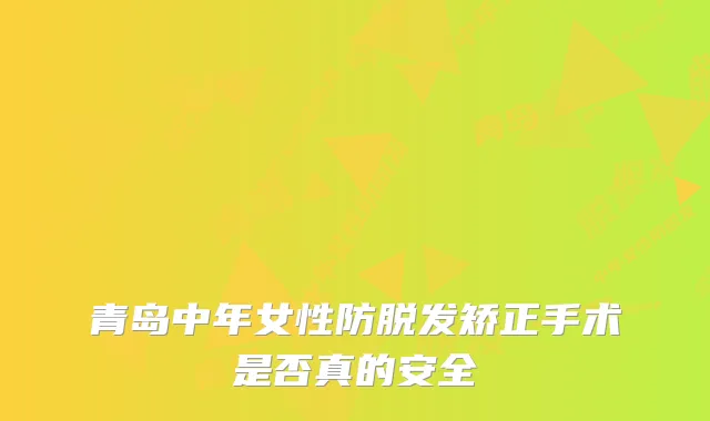 青岛中年女性防脱发矫正手术是否真的安全