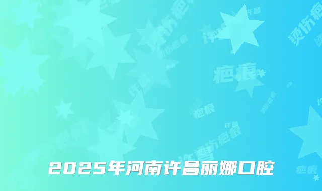 2025年河南许昌丽娜口腔