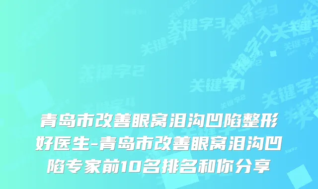 青岛市眼窝泪沟凹陷整形好医生-青岛市眼窝泪沟凹陷专家前10名排名和你分享