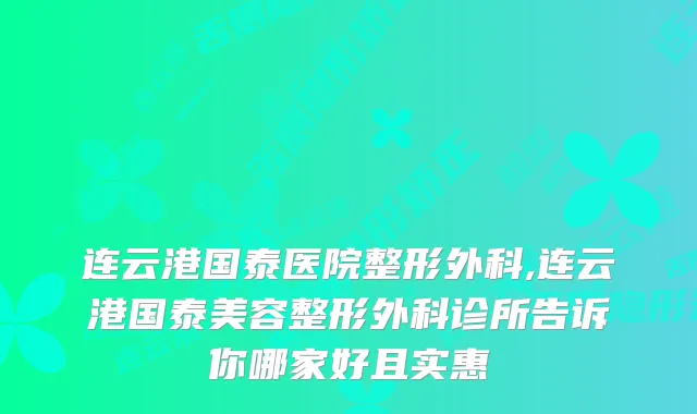 连云港国泰医院整形外科,连云港国泰美容整形外科诊所告诉你哪家好且实惠