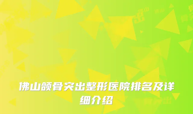 佛山颌骨突出整形医院排名及详细介绍