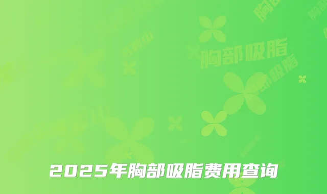 2025年胸部吸脂费用查询