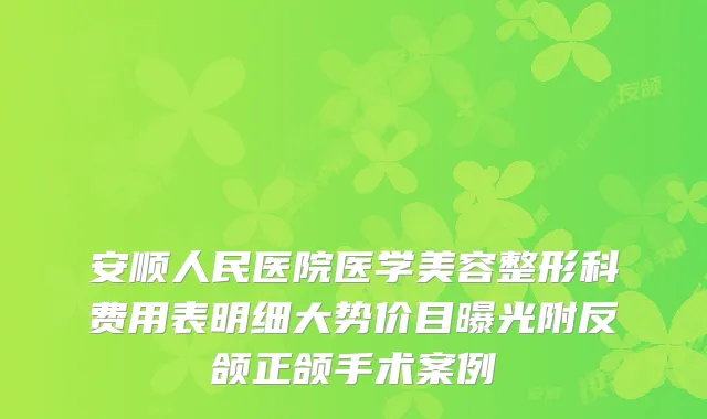 安顺人民医院医学美容整形科费用表明细大势价目曝光附反颌正颌手术案例
