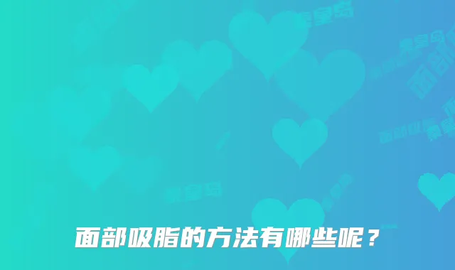 面部吸脂的方法有哪些呢？
