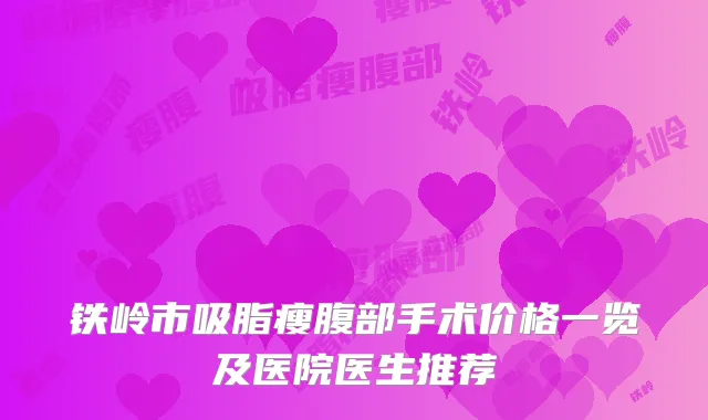 铁岭市吸脂瘦腹部手术价格一览及医院医生推荐