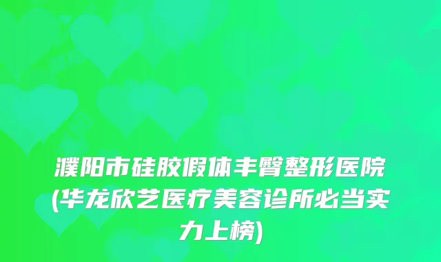 濮阳市硅胶假体丰臀整形医院(华龙欣艺医疗美容诊所必当实力上榜)