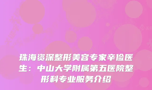 珠海资深整形美容专家辛俭医生:中山大学附属第五医院整形科专业服务介绍