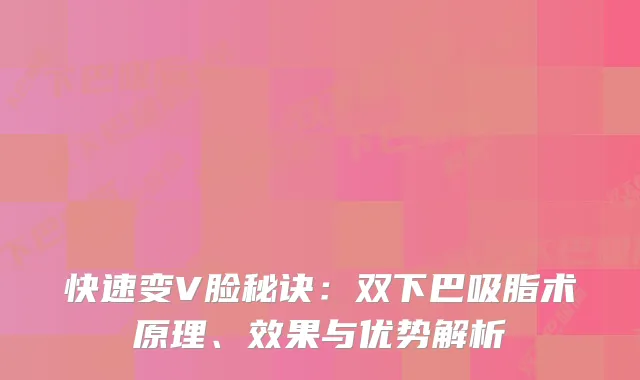 快速变V脸秘诀：双下巴吸脂术原理、效果与优势解析