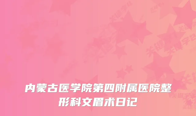 内蒙古医学院第四附属医院整形科文眉术日记