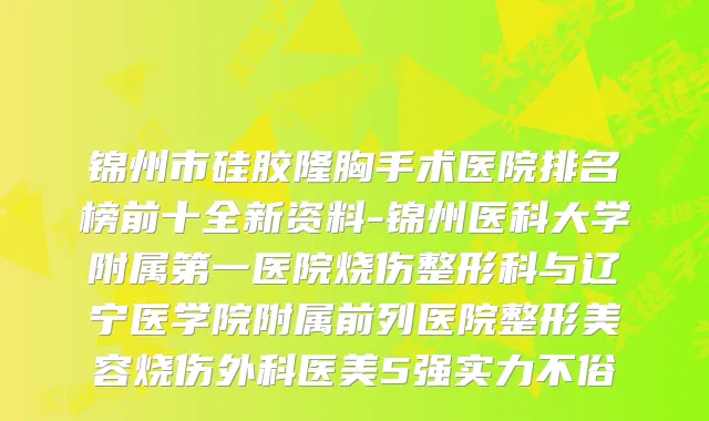 锦州市硅胶隆胸手术医院排名榜前十全新资料-锦州医科大学附属第一医院烧伤整形科与辽宁医学院附属前列医院整形美容烧伤外科医美5强实力不俗