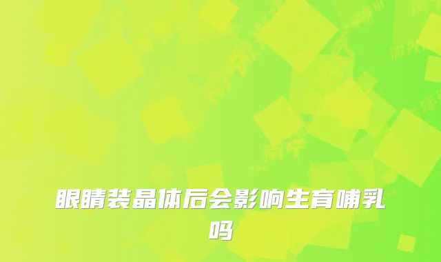 眼睛装晶体后会影响生育哺乳吗