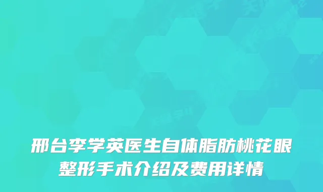 邢台李学英医生自体脂肪桃花眼整形手术介绍及费用详情