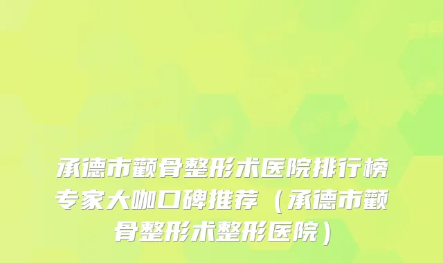 承德市颧骨整形术医院排行榜专家大咖口碑推荐（承德市颧骨整形术整形医院）