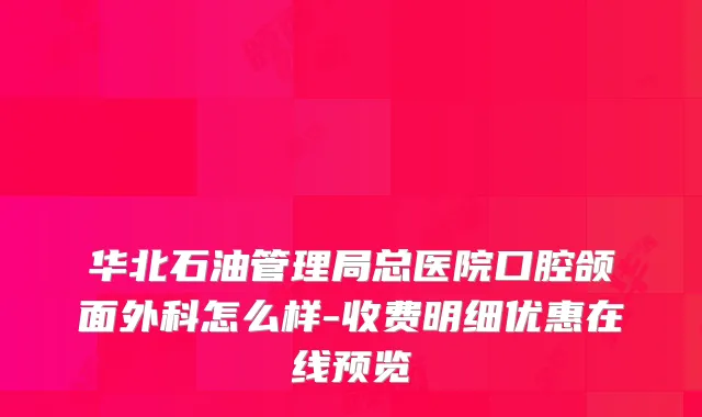 华北石油管理局总医院口腔颌面外科怎么样-收费明细优惠在线预览