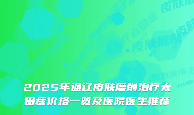 2025年通辽皮肤磨削太田痣价格一览及医院医生推荐