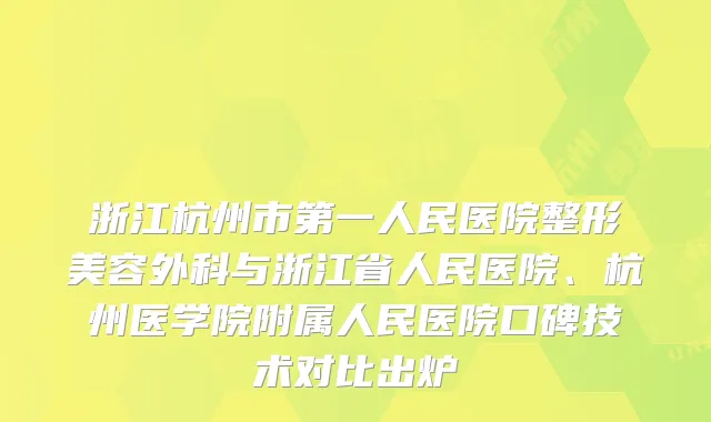 浙江杭州市第一人民医院整形美容外科与浙江省人民医院、杭州医学院附属人民医院口碑技术对比出炉