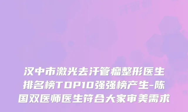 汉中市激光去汗管瘤整形医生排名榜TOP10强强榜产生-陈国双医师医生符合大家审美需求