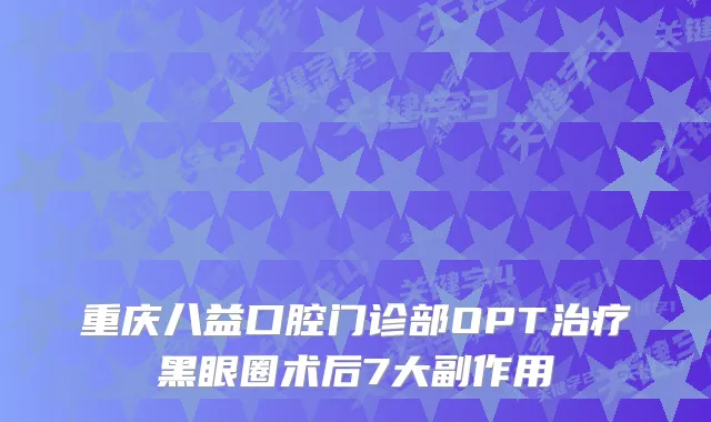 重庆八益口腔门诊部OPT黑眼圈术后7大副作用