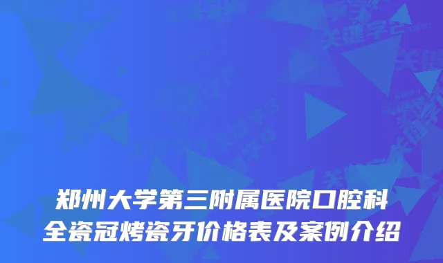 郑州大学第三附属医院口腔科全瓷冠烤瓷牙价格表及案例介绍