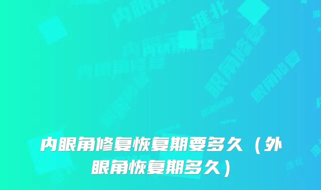 内眼角修复恢复期要多久（外眼角恢复期多久）