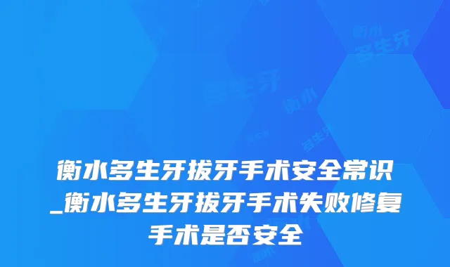 衡水多生牙拔牙手术安全常识_衡水多生牙拔牙手术失败修复手术是否安全