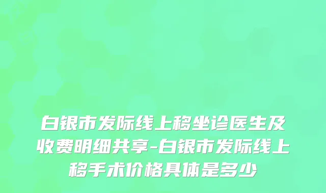 白银市发际线上移坐诊医生及收费明细共享-白银市发际线上移手术价格具体是多少
