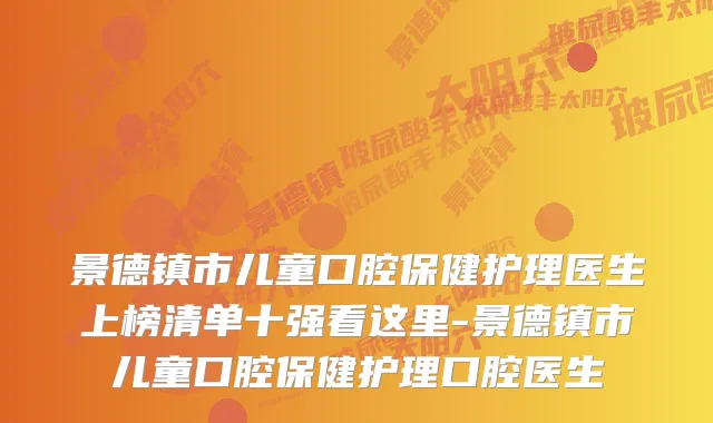 景德镇市儿童口腔保健护理医生上榜清单十强看这里-景德镇市儿童口腔保健护理口腔医生