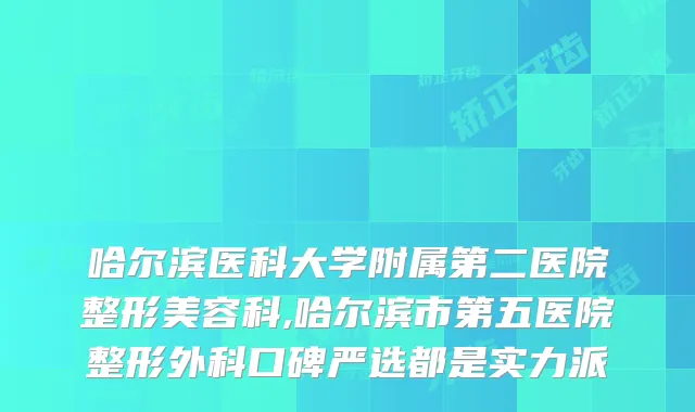 哈尔滨医科大学附属第二医院整形美容科,哈尔滨市第五医院整形外科口碑严选都是实力派