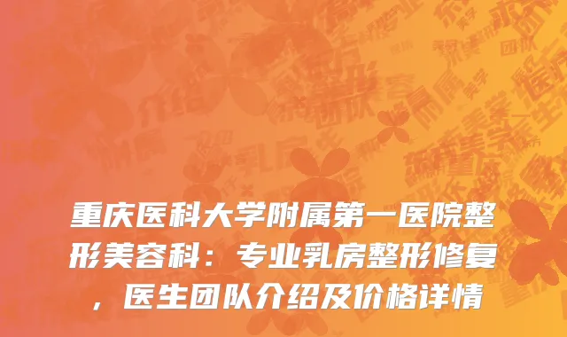 重庆医科大学附属第一医院整形美容科：专业乳房整形修复，医生团队介绍及价格详情