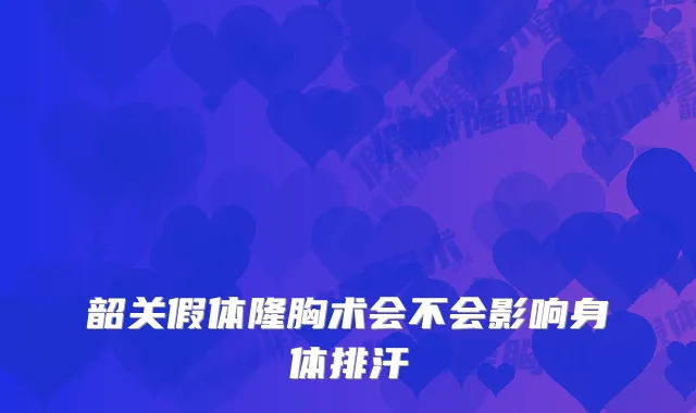 韶关假体隆胸术会不会影响身体排汗
