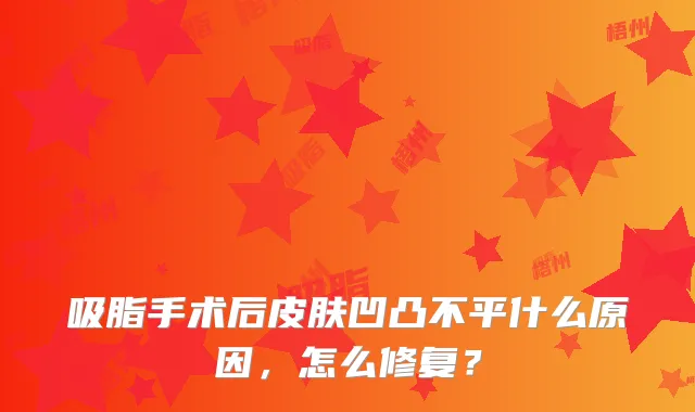 吸脂手术后皮肤凹凸不平什么原因,怎么修复?