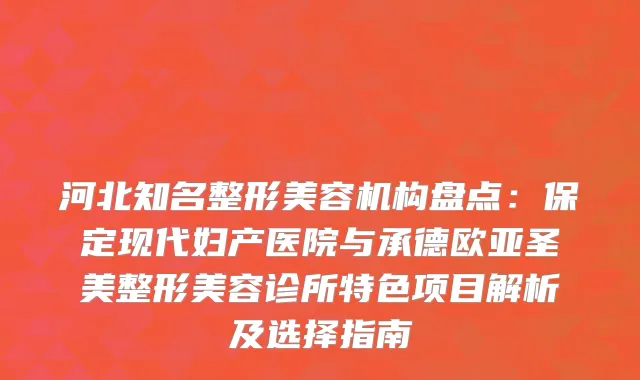 河北知名整形美容机构盘点：保定现代妇产医院与承德欧亚圣美整形美容诊所特色项目解析及选择指南