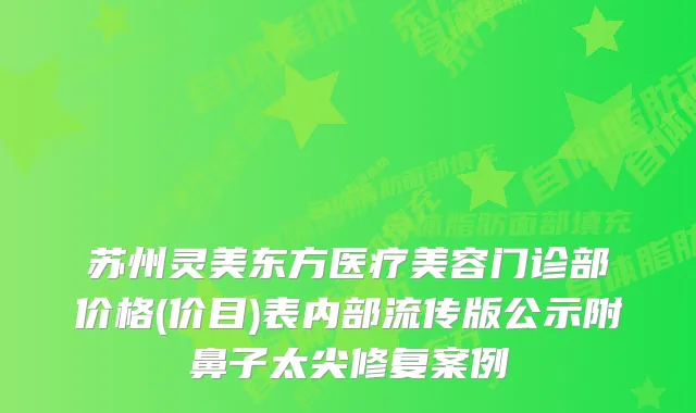 苏州灵美东方医疗美容门诊部价格(价目)表内部流传版公示附鼻子太尖修复案例