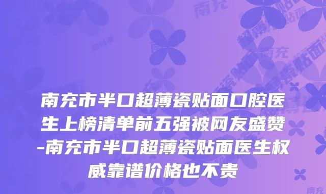 南充市半口超薄瓷贴面口腔医生上榜清单前五强被网友盛赞-南充市半口超薄瓷贴面医生靠谱价格也不贵
