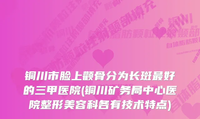 铜川市脸上颧骨分为长斑好的三甲医院(铜川矿务局中心医院整形美容科各有技术特点)