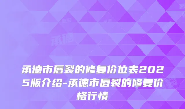 承德市唇裂的修复价位表2025版介绍-承德市唇裂的修复价格行情
