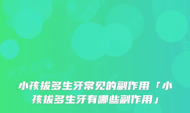 小孩拔多生牙常见的副作用「小孩拔多生牙有哪些副作用」