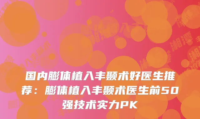 国内膨体植入丰颞术好医生推荐:膨体植入丰颞术医生前50强技术实力PK