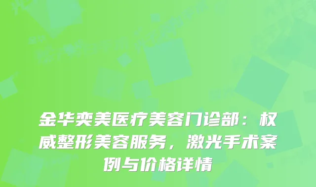 金华奕美医疗美容门诊部：整形美容服务，激光手术案例与价格详情